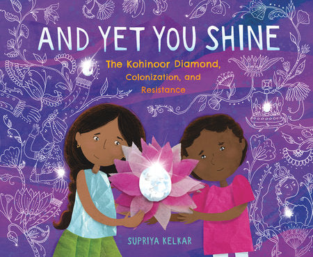 And Yet You Shine: The Kohinoor Diamond, Colonization, and Resistance Hardcover by Supriya Kelkar; illustrated by Supriya Kelkar
