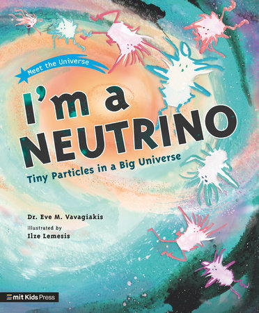 I'm a Neutrino: Tiny Particles in a Big Universe Paperback by Dr. Eve M. Vavagiakis; Illustrated by Ilze Lemesis