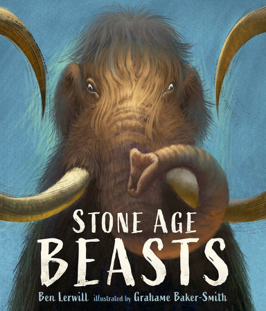 Stone Age Beasts Hardcover by Ben Lerwill; Illustrated by Grahame Baker-Smith