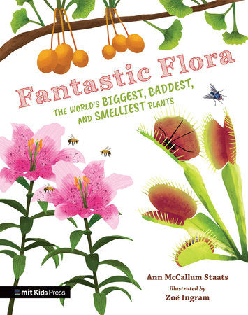 Fantastic Flora: The World’s Biggest, Baddest, and Smelliest Plants Hardcover by Ann McCallum Staats; illustrated by Zoë Ingram