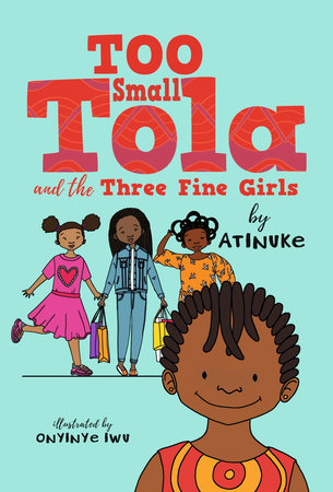 Too Small Tola and the Three Fine Girls TR by Atinuke; Illustrated by Onyinye Iwu