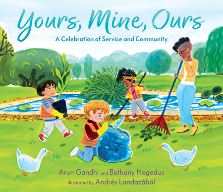 Yours, Mine, Ours: A Celebration of Service and Community Hardcover by Arun Gandhi and Bethany Hegedus; illustrated by Andrés Landazábal