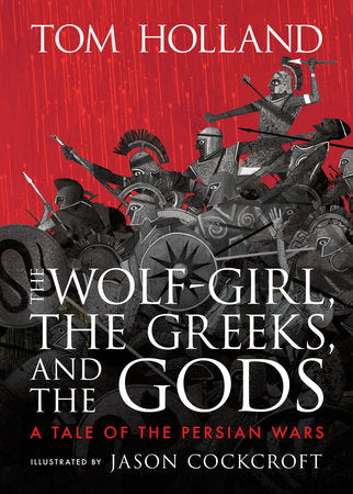 The Wolf-Girl, the Greeks, and the Gods: A Tale of the Persian Wars Hardcover by Tom Holland; illustrated by Jason Cockcroft