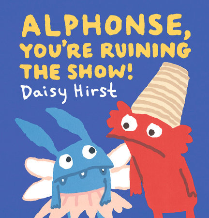Alphonse, You're Ruining the Show! Hardcover by Daisy Hirst; Illustrated by Daisy Hirst
