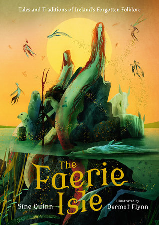 The Faerie Isle: Tales and Traditions of Ireland’s Forgotten Folklore Hardcover by Síne Quinn; Illustrated by Dermot Flynn