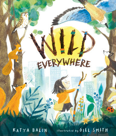 Wild Everywhere Hardcover by Katya Balen; illustrated by Gill Smith