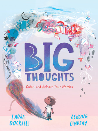 Big Thoughts: Catch and Release Your Worries Hardcover by Laura Dockrill; Illustrated by Ashling Lindsay