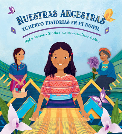Nuestras ancestras: Tejiendo historias en mi huipil Hardcover by Nydia Armendia-Sánchez; Illustrated by Dana Sanmar
