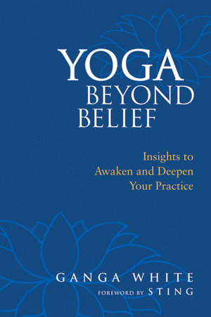 Yoga Beyond Belief Paperback by Ganga White; Foreword by Sting