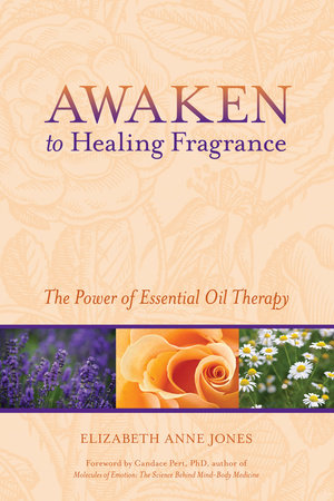 Awaken to Healing Fragrance Paperback by Elizabeth Anne Jones; Foreword by Candace Pert, Ph.D.