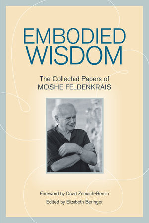 Embodied Wisdom Paperback by Moshe Feldenkrais; Edited by Elizabeth Beringer; Foreword by David Zemach-Bersin