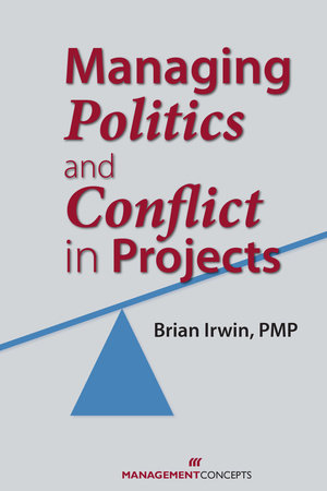 Managing Politics and Conflict in Projects Paperback by Brian Irwin, PMP