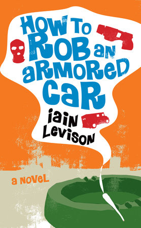 How to Rob an Armored Car Paperback by Iain Levison