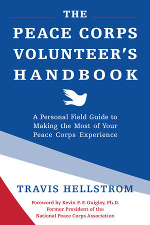 The Peace Corps Volunteer's Handbook Paperback by Travis Hellstrom; Foreword by Kevin Quigley, Ph.D.