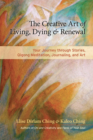 The Creative Art of Living, Dying, and Renewal Paperback by Elise Dirlam Ching and Kaleo Ching