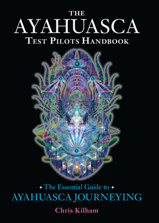 The Ayahuasca Test Pilots Handbook Paperback by Chris Kilham