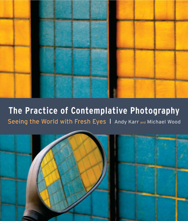 The Practice of Contemplative Photography Paperback by Andy Karr, Michael Wood