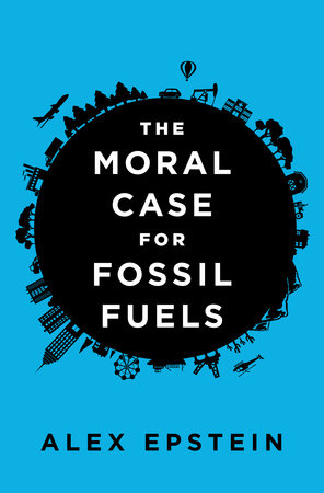 The Moral Case for Fossil Fuels Hardcover by Alex Epstein