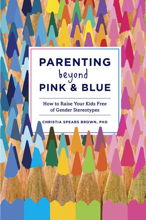 Parenting Beyond Pink & Blue Paperback by Christia Spears Brown, PhD