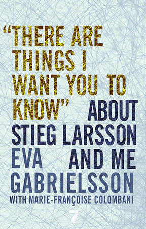 "There Are Things I Want You to Know" About Stieg Larsson and Me TR by Eva Gabrielsson, with Marie-Francoise Colombani; translated from the French by Linda Coverdale