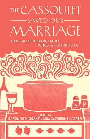 The Cassoulet Saved Our Marriage Paperback by Edited by Caroline M. Grant and Lisa Catherine Harper