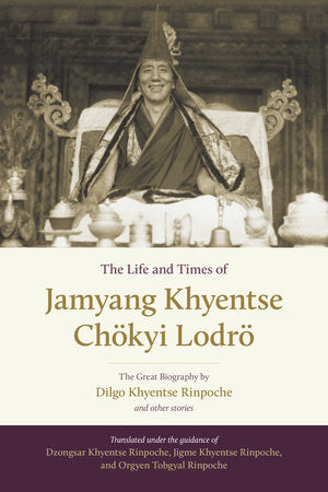 The Life and Times of Jamyang Khyentse Chökyi Lodrö Hardcover by Dilgo Khyentse, translated under the guidance of Dzongsar Khyentse Rinpoche, Jigme Khyentse Rinpoche, and Orgyen Tobgyal Rinpoche
