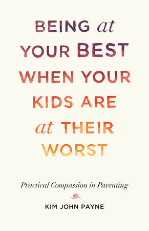 Being at Your Best When Your Kids Are at Their Worst TR by Kim John Payne