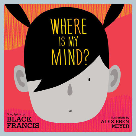 Where Is My Mind? Hardcover by Black Francis; Alex Eben Meyer