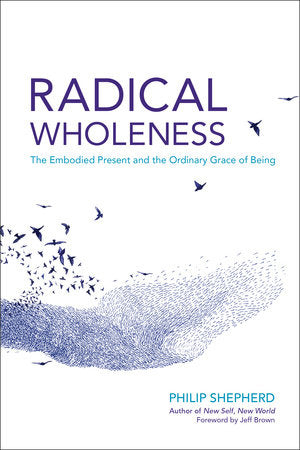 Radical Wholeness Paperback by Philip Shepherd; Foreword by Jeff Brown