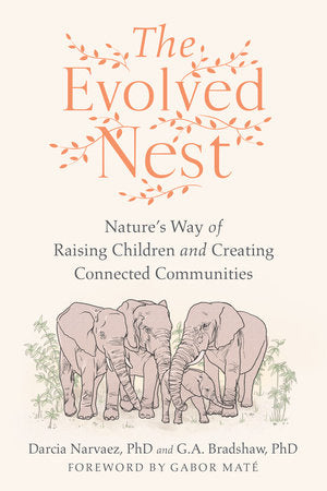The Evolved Nest Paperback by Darcia Narvaez, PhD and G. A. Bradshaw, PhD; Foreword by Gabor Maté, MD