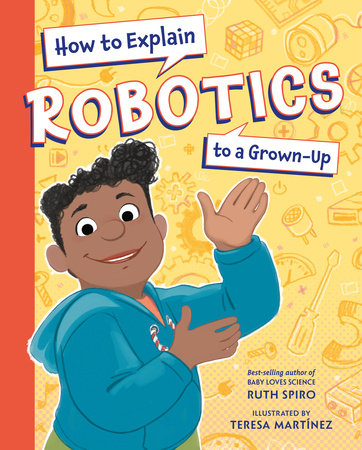 How to Explain Robotics to a Grown-Up Hardcover by Ruth Spiro (Author) Teresa Martínez (Illustrator)