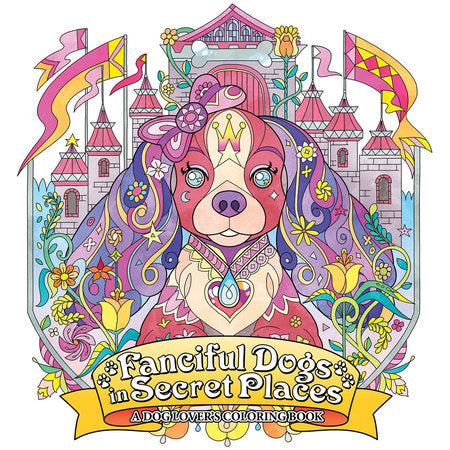 Fanciful Dogs in Secret Places: A Dog Lover's Coloring Book Paperback by Seven Seas Entertainment