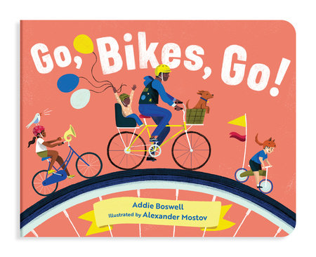 Go, Bikes, Go! A Bike Book for Toddlers 1-3 Board Book by Addie Boswell; Illustrated by Alexander Mostov