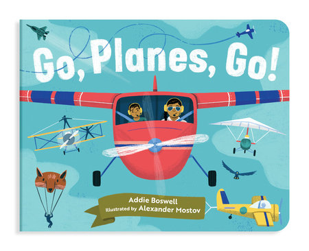 Go, Planes, Go! A Plane Book for Toddlers 1-3 Board Book by Addie Boswell; Illustrated by Alexander Mostov