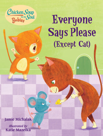 Chicken Soup for the Soul BABIES: Everyone Says Please (Except Cat) Ebook by Jamie Michalak (Author); Katie Mazeika (Illustrator)