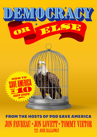 Democracy or Else Hardcover by Jon Favreau, Jon Lovett, and Tommy Vietor with Josh Halloway