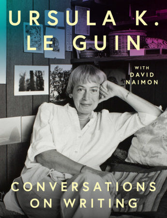 Ursula K. Le Guin: Conversations on Writing Hardcover by Ursula K. Le Guin and David Naimon