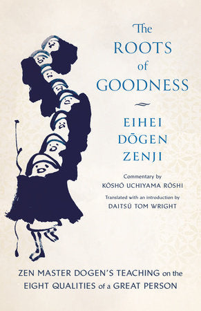 The Roots of Goodness Paperback by Eihei Dogen Zenji, commentary by Kosho Uchiyama Roshi; translated with an introduction by Daitsu Tom Wright