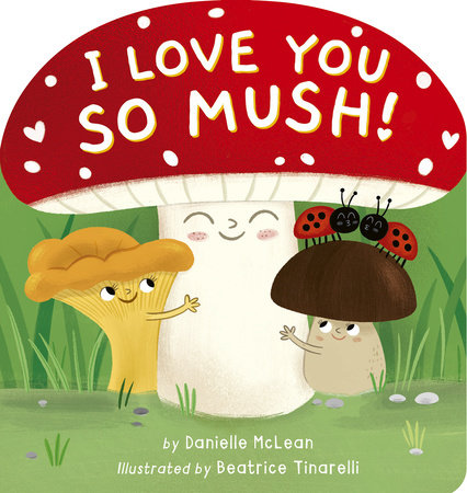 I Love You So Mush! Board Book by Danielle McLean; illustrated by Beatrice Tinarelli