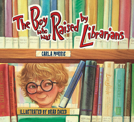 The Boy Who Was Raised By Librarians TR by by Carla Morris; illustrated by Brad Sneed