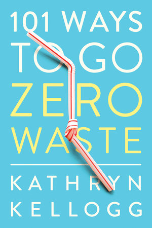 101 Ways to Go Zero Waste Paperback by Kathryn Kellogg