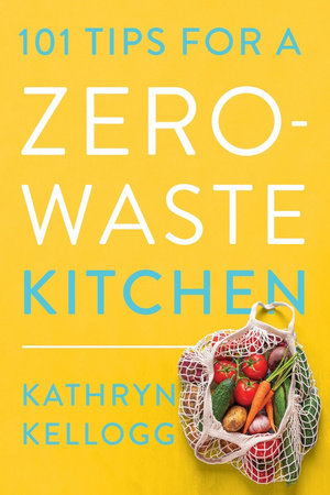 101 Tips for a Zero-Waste Kitchen Paperback by Kathryn Kellogg