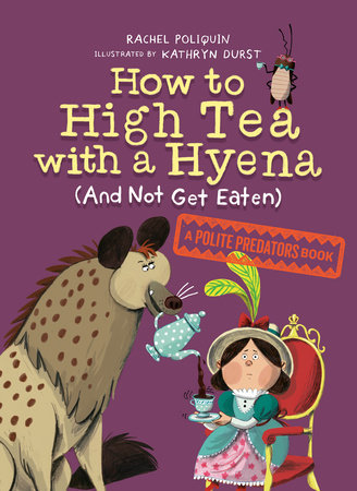 How to High Tea with a Hyena (and Not Get Eaten) TR by Rachel Poliquin; illustrated by Kathryn Durst