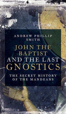 John the Baptist and the Last Gnostics Paperback by Andrew Phillip Smith