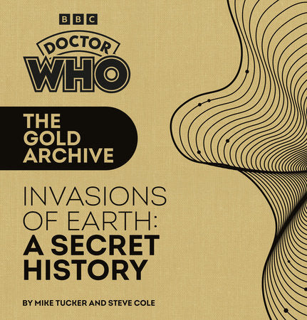 Doctor Who: The Gold Archive: Invasions of Earth: A Secret History Hardcover by Mike Tucker and Steve Cole