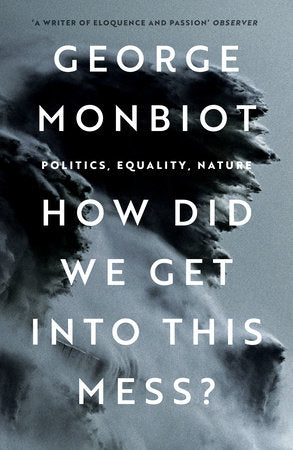 How Did We Get Into This Mess? Paperback by George Monbiot
