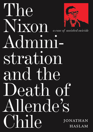 The Nixon Administration and the Death of Allende's Chile Hardcover by Jonathan Haslam