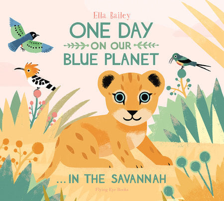 One Day On Our Blue Planet: In The Savannah Hardcover by Ella Bailey