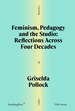 Feminism, Pedagogy and the Studio Paperback by Griselda Pollock; afterword by Sophie Orlando