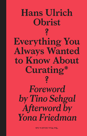 Everything You Always Wanted to Know About Curating* Paperback by Hans-Ulrich Obrist; edited by April Lamm; foreword by Tino Sehgal; afterword by Yona Friedman